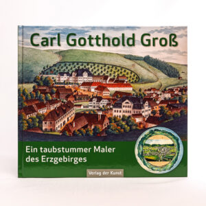 Carl Gotthold Groß – Ein taubstummer Maler des Erzgebirges